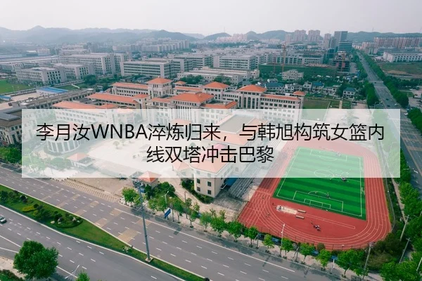 李月汝WNBA淬炼归来，与韩旭构筑女篮内线双塔冲击巴黎