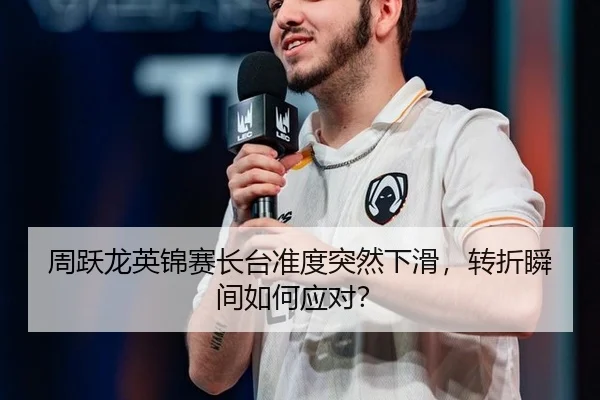 周跃龙英锦赛长台准度突然下滑，转折瞬间如何应对？