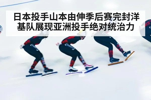 日本投手山本由伸季后赛完封洋基队展现亚洲投手绝对统治力