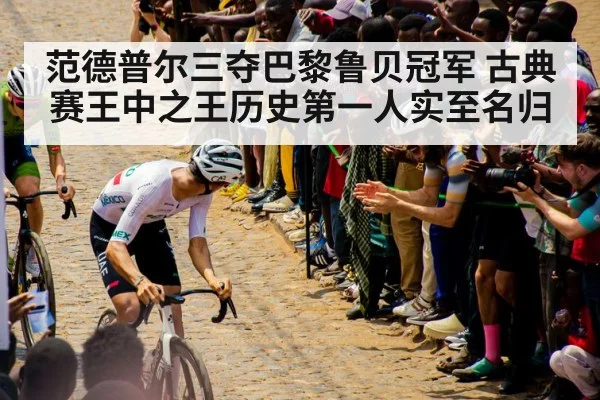 范德普尔三夺巴黎鲁贝冠军 古典赛王中之王历史第一人实至名归